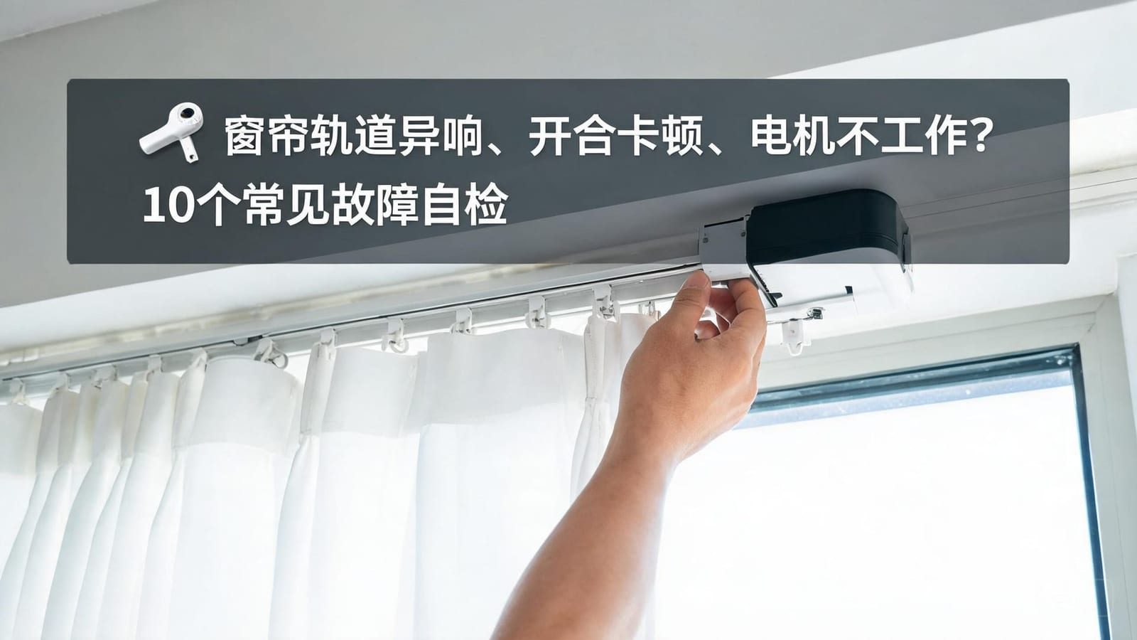 窗帘轨道异响、开合卡顿、电机不工作?4个常见故障自检+免费远程解决方法